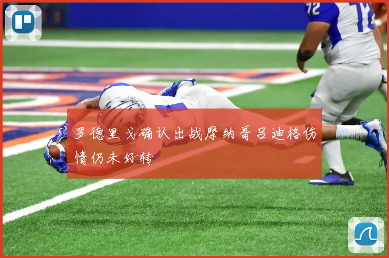 罗德里戈确认出战摩纳哥吕迪格伤情仍未好转