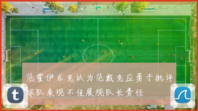 范霍伊东克认为范戴克应勇于批评球队表现不佳展现队长责任