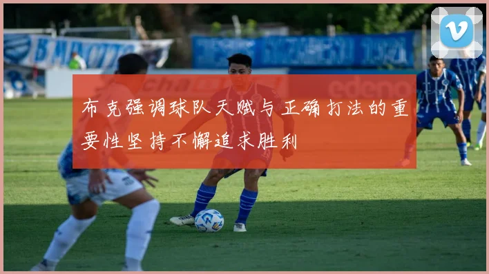 布克强调球队天赋与正确打法的重要性坚持不懈追求胜利