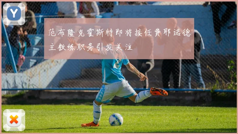 范布隆克霍斯特即将接任费耶诺德主教练职务引发关注