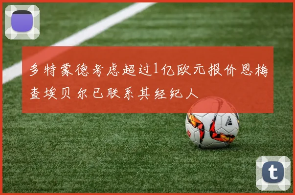 多特蒙德考虑超过1亿欧元报价恩梅查埃贝尔已联系其经纪人