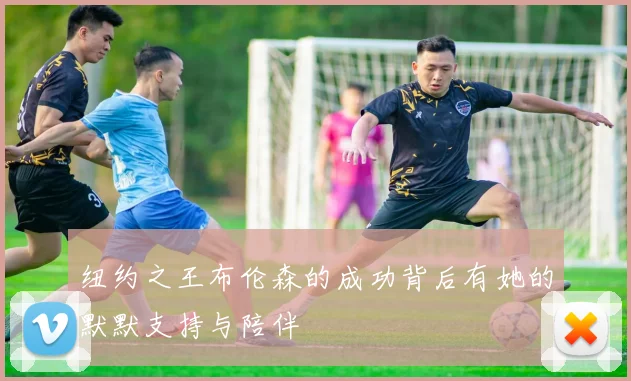 纽约之王布伦森的成功背后有她的默默支持与陪伴