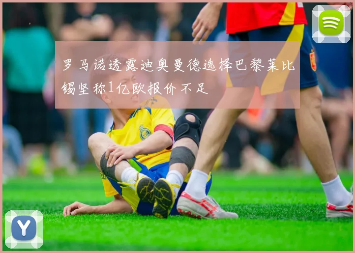罗马诺透露迪奥曼德选择巴黎莱比锡坚称1亿欧报价不足