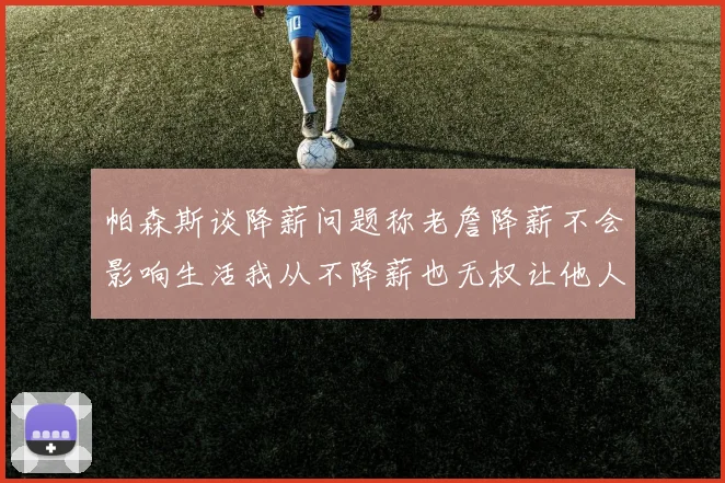 帕森斯谈降薪问题称老詹降薪不会影响生活我从不降薪也无权让他人降薪