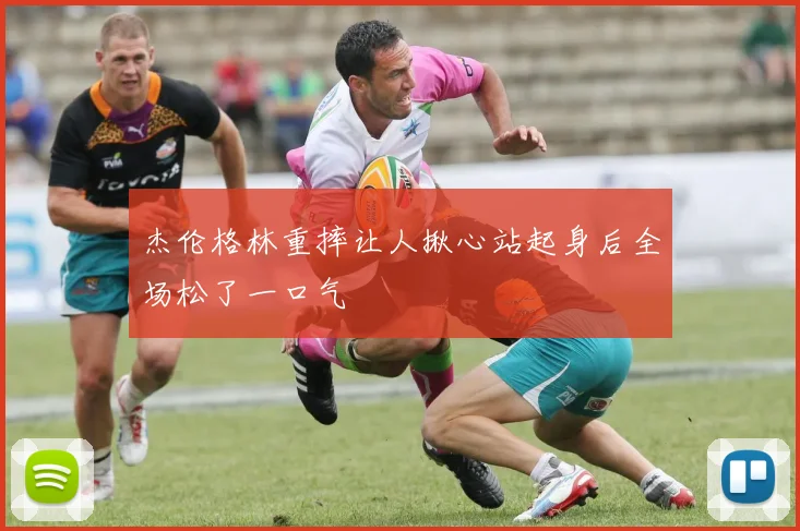 杰伦格林重摔让人揪心站起身后全场松了一口气