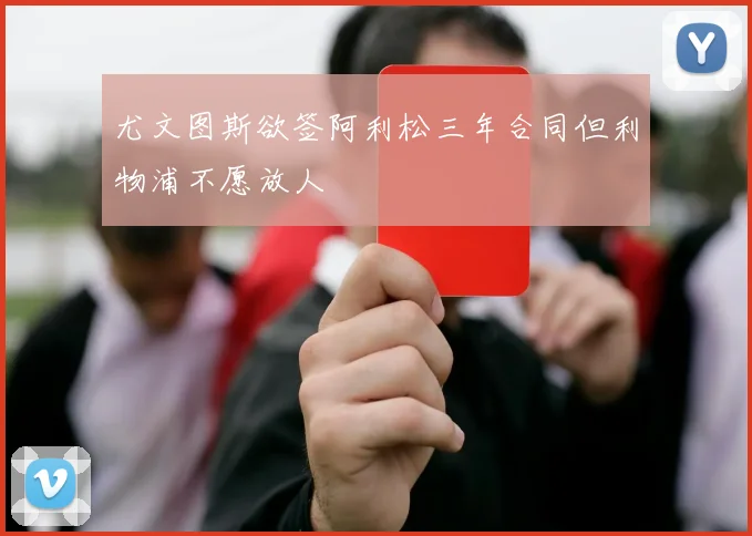 尤文图斯欲签阿利松三年合同但利物浦不愿放人