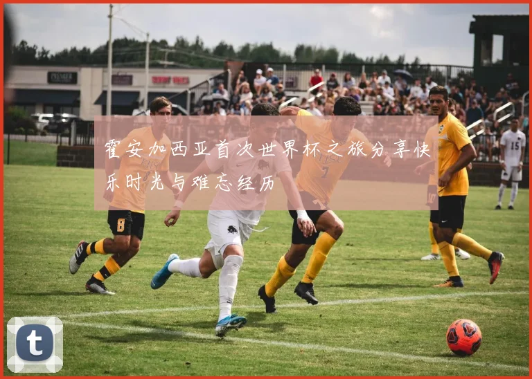 霍安加西亚首次世界杯之旅分享快乐时光与难忘经历