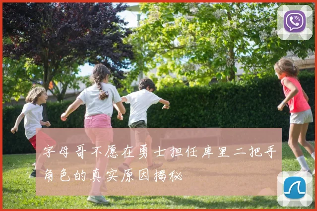 字母哥不愿在勇士担任库里二把手角色的真实原因揭秘