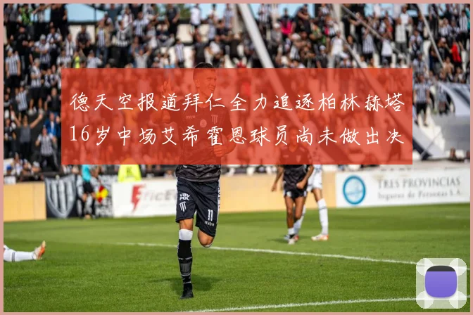 德天空报道拜仁全力追逐柏林赫塔16岁中场艾希霍恩球员尚未做出决定