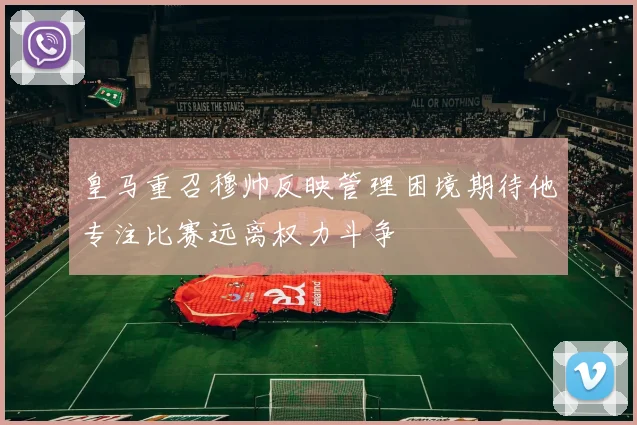 皇马重召穆帅反映管理困境期待他专注比赛远离权力斗争